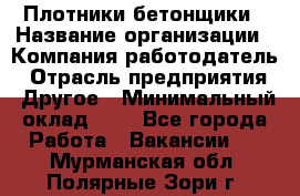 Плотники-бетонщики › Название организации ­ Компания-работодатель › Отрасль предприятия ­ Другое › Минимальный оклад ­ 1 - Все города Работа » Вакансии   . Мурманская обл.,Полярные Зори г.